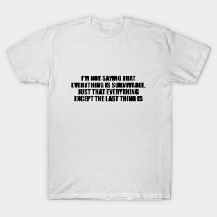 I'm not saying that everything is survivable. Just that everything except the last thing is T-Shirt